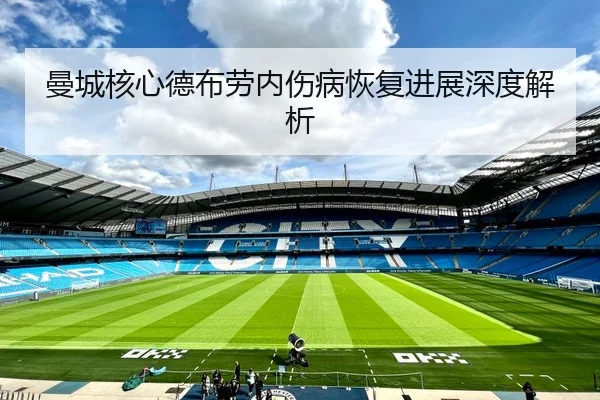 曼城核心德布劳内伤病恢复进展深度解析